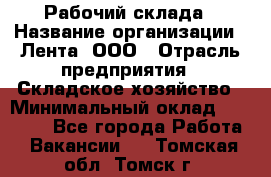 Рабочий склада › Название организации ­ Лента, ООО › Отрасль предприятия ­ Складское хозяйство › Минимальный оклад ­ 46 000 - Все города Работа » Вакансии   . Томская обл.,Томск г.